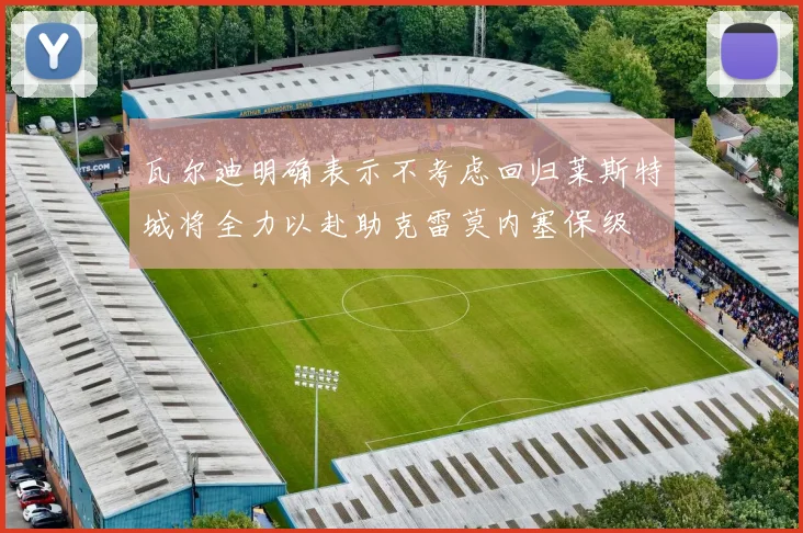 瓦尔迪明确表示不考虑回归莱斯特城将全力以赴助克雷莫内塞保级