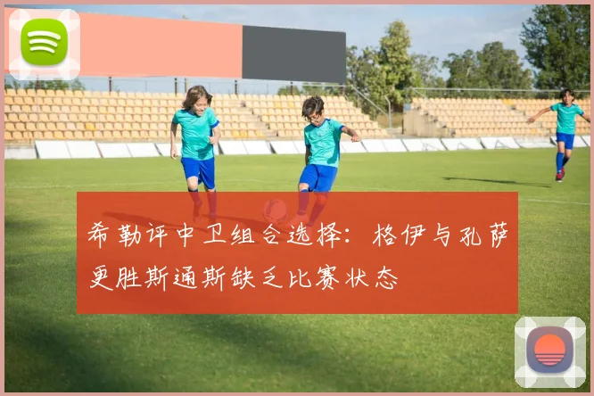 希勒评中卫组合选择：格伊与孔萨更胜斯通斯缺乏比赛状态