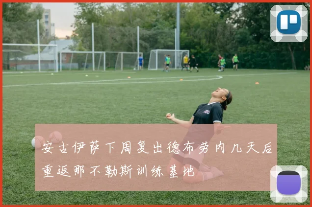 安古伊萨下周复出德布劳内几天后重返那不勒斯训练基地