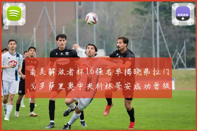 南美解放者杯16强名单揭晓弗拉门戈罗萨里奥中央科林蒂安成功晋级