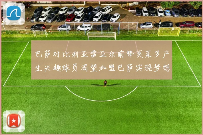 巴萨对比利亚雷亚尔前锋莫莱罗产生兴趣球员渴望加盟巴萨实现梦想