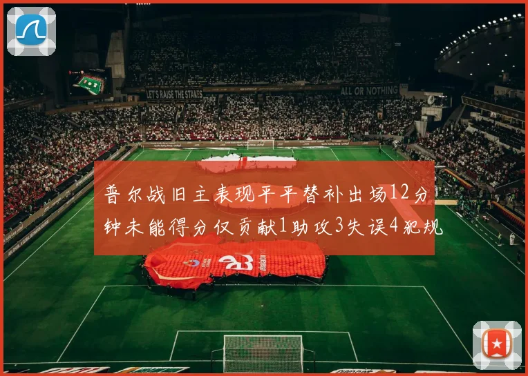 普尔战旧主表现平平替补出场12分钟未能得分仅贡献1助攻3失误4犯规