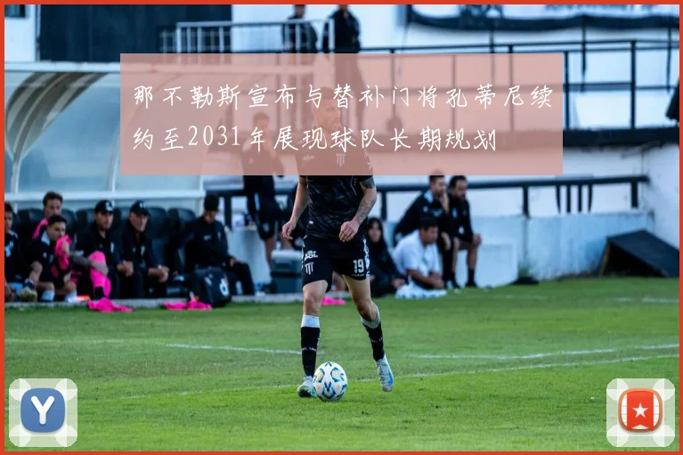 那不勒斯宣布与替补门将孔蒂尼续约至2031年展现球队长期规划