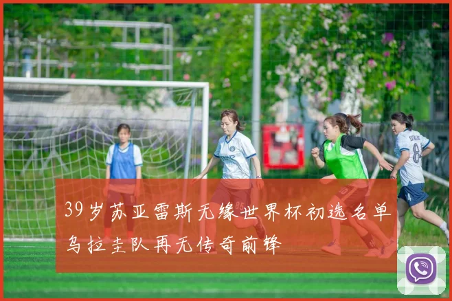 39岁苏亚雷斯无缘世界杯初选名单乌拉圭队再无传奇前锋