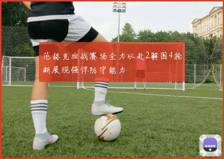 范赫克血战赛场全力以赴2解围4抢断展现强悍防守能力