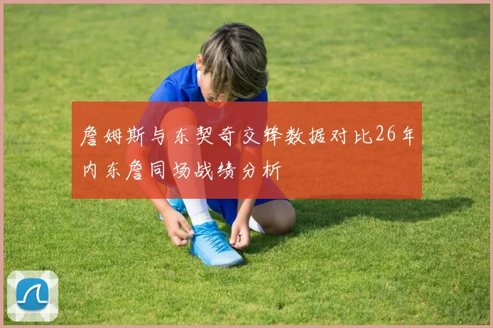 詹姆斯与东契奇交锋数据对比26年内东詹同场战绩分析