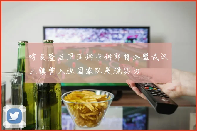 喀麦隆后卫亚姆卡姆即将加盟武汉三镇曾入选国家队展现实力